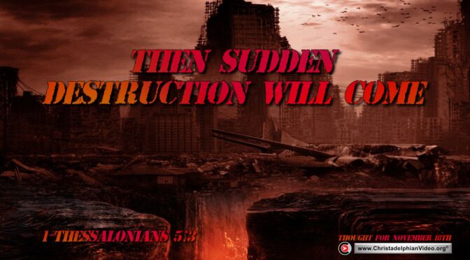 Daily Readings and Thought for November 18th. THEN SUDDEN DESTRUCTION WILL COME”  