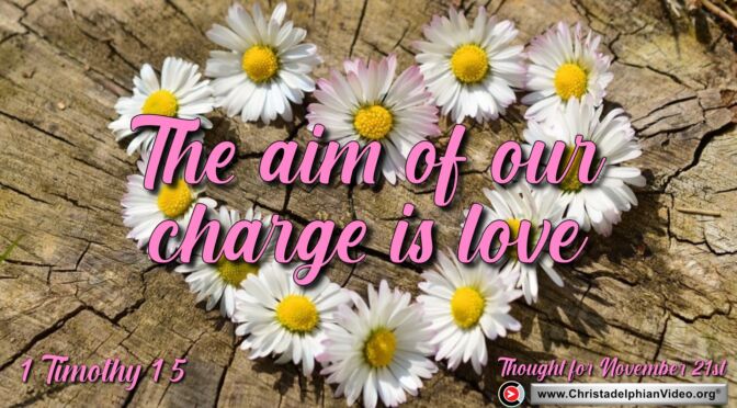 Daily Readings and Thought for November 21st. “THE AIM OF OUR CHARGE IS ….”