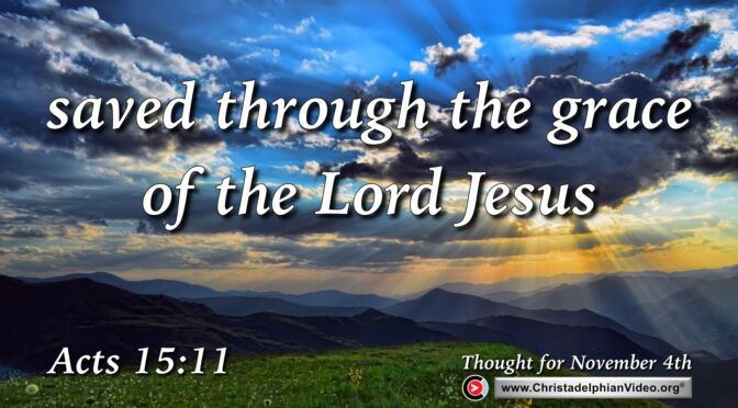 Daily Readings and Thought for November 4th. "SAVED THROUGH THE GRACE OF THE LORD JESUS"