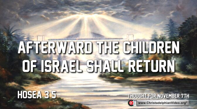 Daily Readings and Thought for November 7th. “AFTERWARD THE CHILDREN OF ISRAEL SHALL RETURN …”