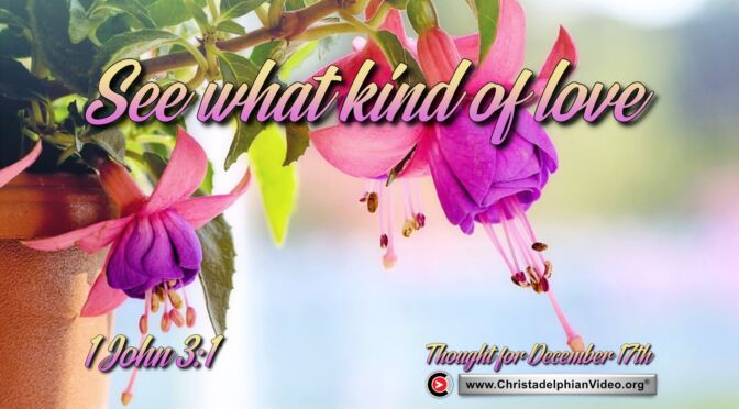 Daily Readings and Thought for December 17th.  "SEE WHAT KIND OF LOVE ….”