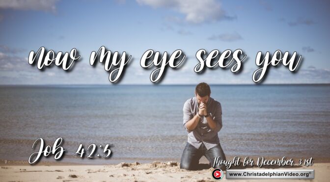 Daily Readings and thought for December 31st. “BUT NOW MY EYE SEES YOU”