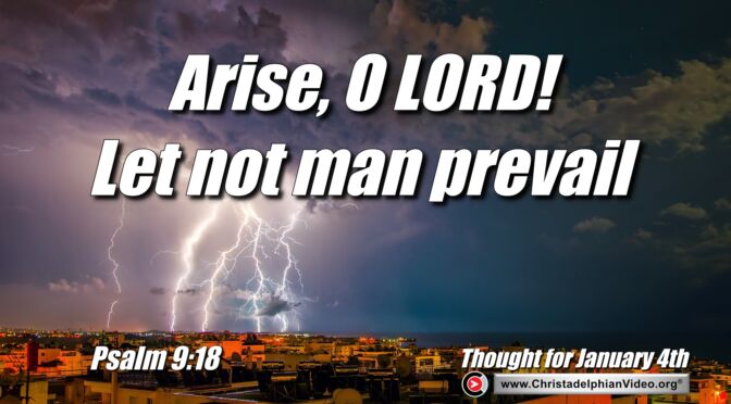 Daily Readings and Thought for January 4th. “ARISE O LORD!  LET NOT MAN PREVAIL.”