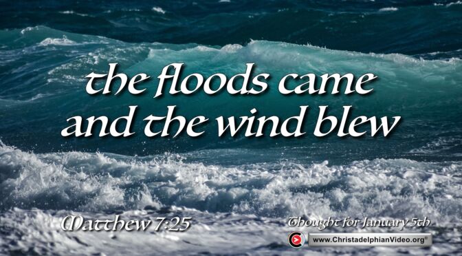 Daily Readings and Thought for January 5th.  “THE FLOODS CAME, AND THE WINDS BLEW …”