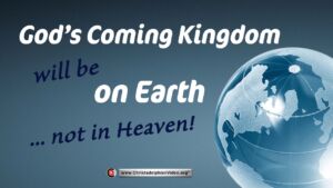 God's Coming kingdom will be on Earth...Not in heaven!