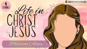 Life in Christ Jesus - Practical Advice - 4 Videos