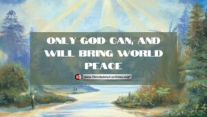 Only God can and will bring world Peace!