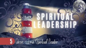 Spiritual Leadership #5 Jesus: The True Spiritual Leader (Sam Day)