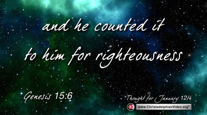 Daily Readings and Thought for January 12th.  “AND HE COUNTED IT TO HIM FOR RIGHTEOUSNESS”