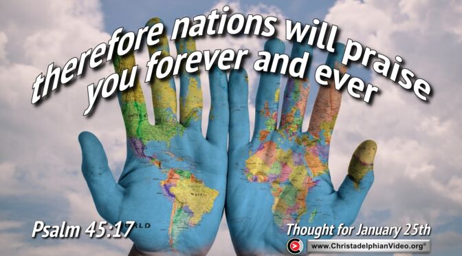 Daily readings and Thought for January 25th. “THEREFORE NATIONS WILL PRAISE YOU FOREVER …"