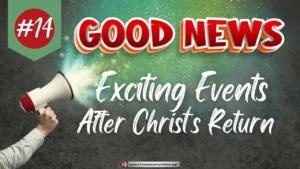 Exciting events await after Christ's Return - Good News #14: