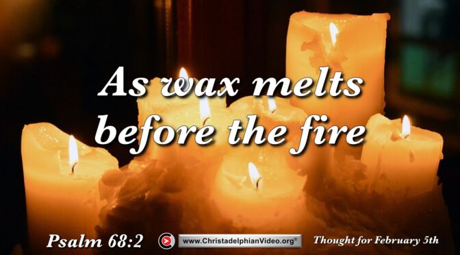 Daily Readings and Thought for February 5th. “AS WAX MELTS BEFORE THE FIRE”
