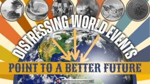 Distressing World Events Point to a Better Future!