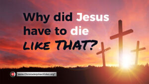 Why Did Jesus Have To Die Like That?