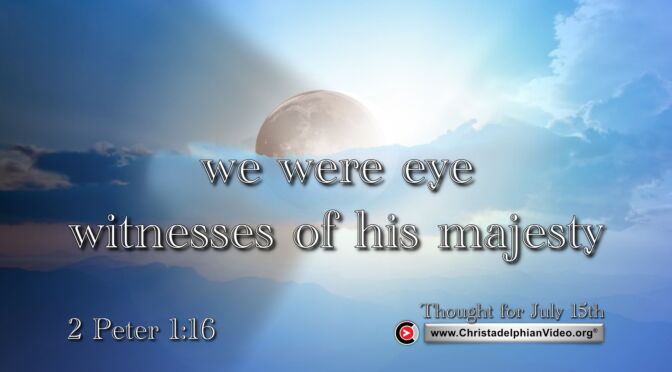 Daily Readings & Thought for July 15th. "EYEWITNESSES OF HIS MAJESTY”