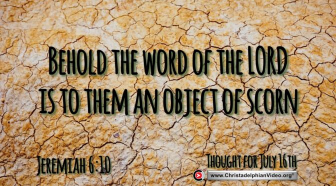 Daily Readings & Thought for July 16th. “THE WORD ,,, AN OBJECT OF SCORN”
