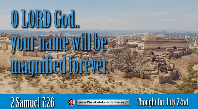 Daily Readings & Thought for July 22nd. “O LORD GOD … YOUR NAME WILL BE MAGNIFIED FOREVER”
