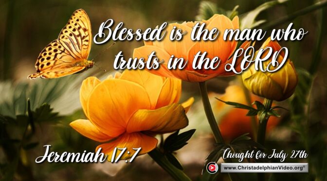 Daily Readings and Thought for July 27th. “BLESSED IS THE MAN THAT TRUSTS IN THE LORD”