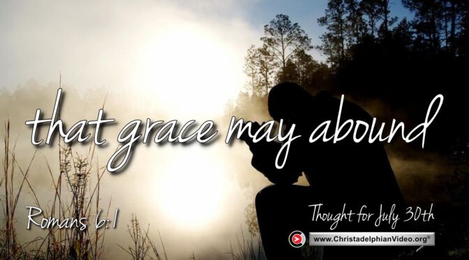 Daily readings and Thought for July 30th. “THAT GRACE MAY ABOUND”  