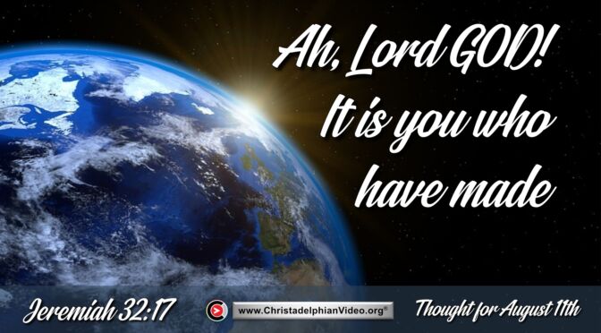 Daily Readings and Thought for August 11th. “AH LORD GOD! IT IS YOU WHO HAVE MADE … “