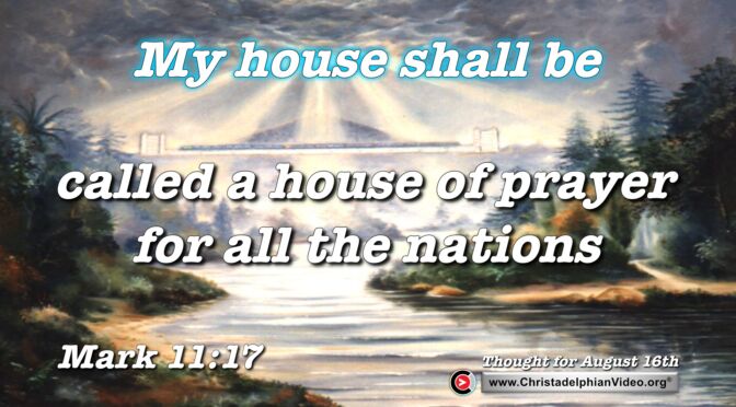 Daily Readings and Thought for August 16th. “MY HOUSE SHALL BE CALLED A HOUSE OF PRAYER”