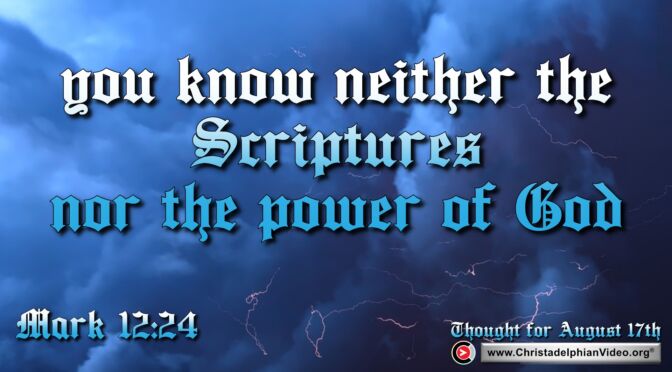 Daily Readings and Thought for August 17th.  “YOU KNOW NEITHER THE SCRIPTURES NOR THE POWER OF GOD”