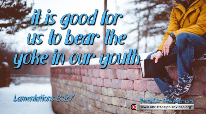 Daily Readings and Thought for September 2nd. “BEAR THE YOKE IN OUR YOUTH’  