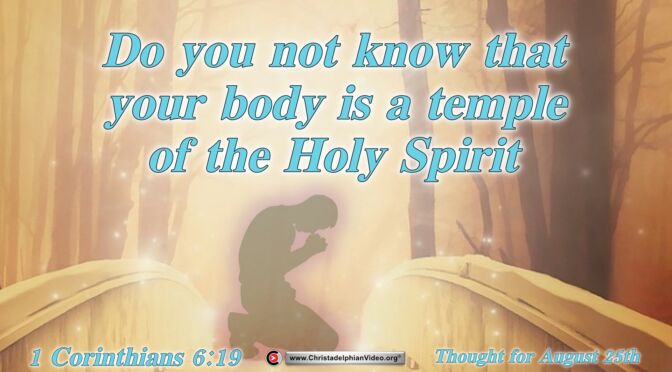 Daily Readings and Thought for August 25th.  “YOUR BODY IS THE TEMPLE OF THE HOLY SPIRIT”