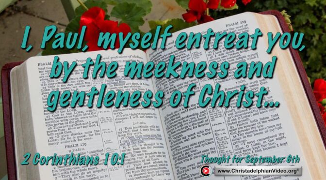 Daily Readings and Thought for September 6th. “I PAUL … ENTREAT YOU BY THE MEEKNESS … OF CHRIST”
