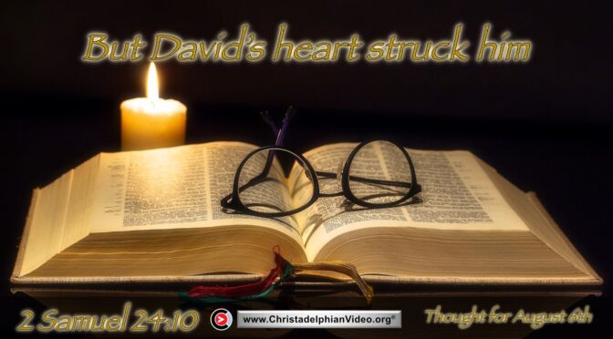 Daily Readings and Thought for August 6th. "BUT DAVID'S HEART STRUCK HIM ..."