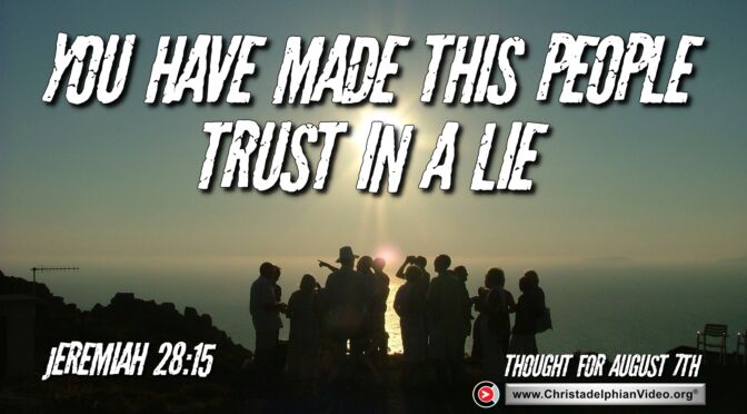 Daily Readings and Thought for August 7th. “YOU HAVE MADE THIS PEOPLE TRUST IN A LIE”
