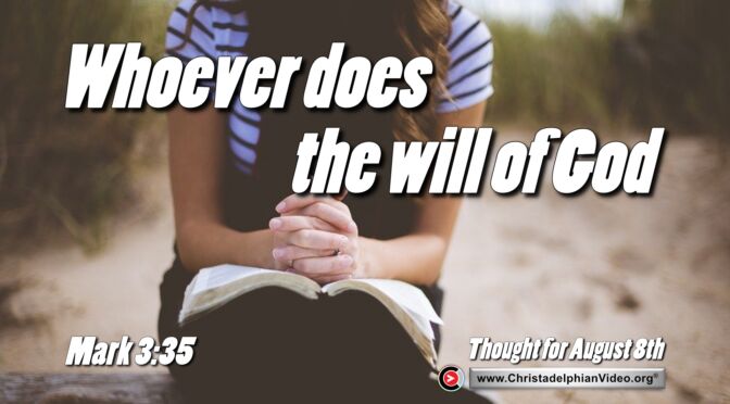 Daily Readings and Thought for August 8th. “WHOEVER DOES THE WILL OF GOD HE (or she) IS … “