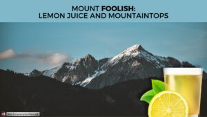 Mount foolish: Lemon Juice and Mountaintops - Pause to Consider Video Podcasts