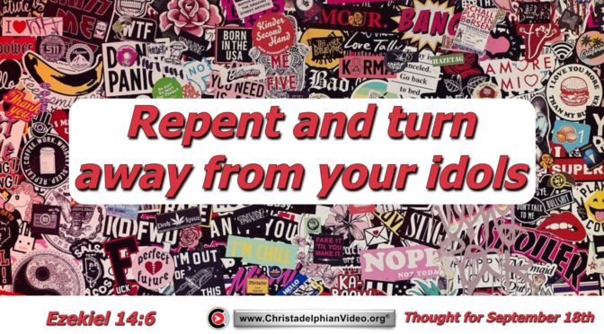 Daily Readings and Thought for September 18th. “TURN AWAY FROM YOUR IDOLS”