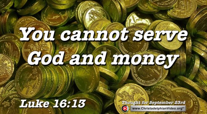 Daily Readings and Thought for September 23rd. “YOU CANNOT SERVE GOD AND …”