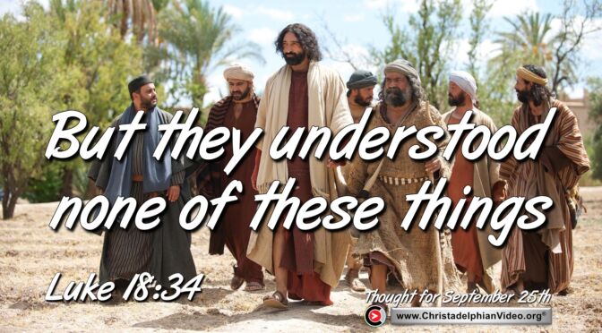 Daily Readings and Thought for September 25th. “THEY UNDERSTOOD NONE OF THESE THINGS”