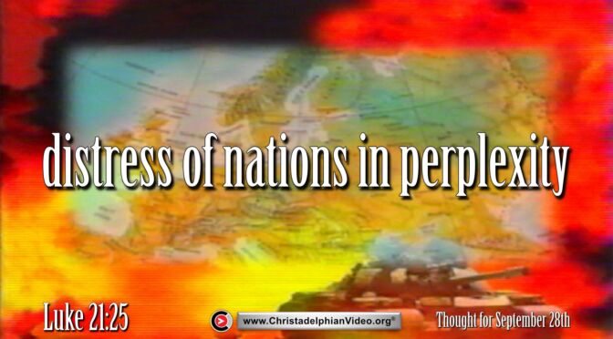Daily Readings and Thought for September 28th. “DISTRESS OF NATIONS IN PERPLEXITY”
