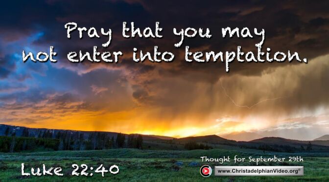 Daily Readings and Thought for September 29th. “PRAY THAT YOU MAY NOT ENTER INTO TEMPTATION”