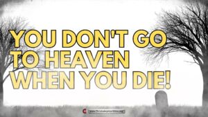 You Do Not Go To Heaven When You Die! That is Plain Bible Teaching.