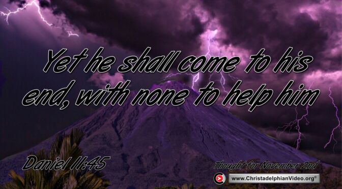 Daily Readings and Thought for November 2nd. "HE SHALL COME TO HIS END WITH NONE TO HELP HIM"