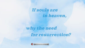If souls are in heaven, why the need for resurrection?