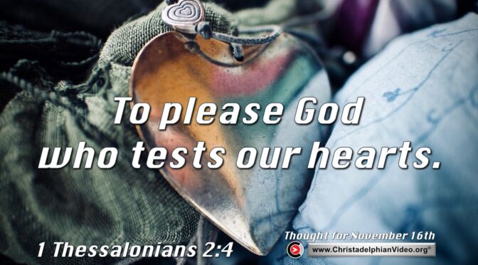 Daily Readings and Thought for November 16th. "TO PLEASE GOD WHO TESTS OUR HEARTS"