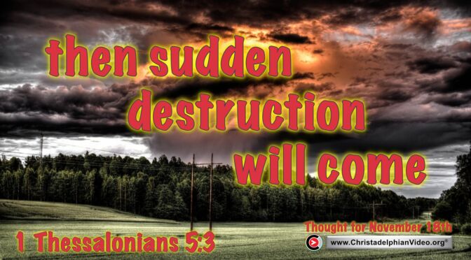 Daily Readings and Thought for November 18th. "THEN SUDDEN DESTRUCTION WILL COME”  