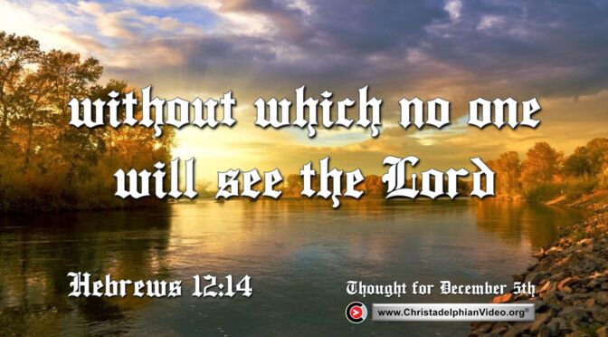 Daily Readings and Thought for December 5th. “ … WITHOUT WHICH NO ONE WILL SEE THE LORD” 