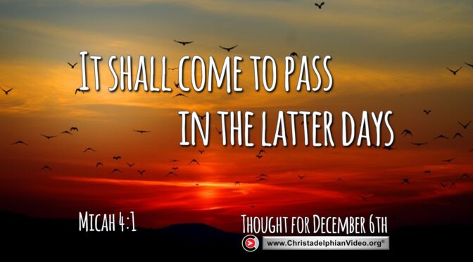 Daily Readings and Thought for December 6th. "IT SHALL COME TO PASS IN THE LATTER DAYS"