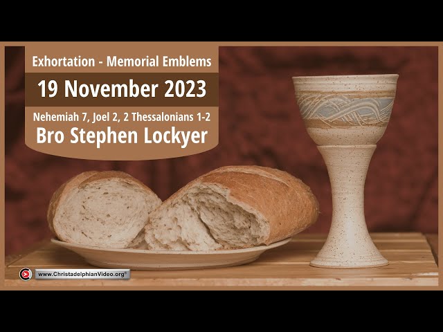 2023.11.19 Exhortation: Memorial – Emblems Nehemiah 7, Joel 2,  2 Thess 1 2  Bro Stephen Lockyer