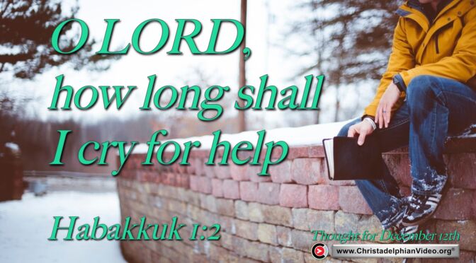 Daily readings and thought for December 12th. “O LORD, how long shall I cry for help”