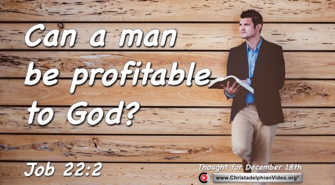 Daily Reading and Thought for December 18th. "CAN A MAN BE PROFITABLE TO GOD?"