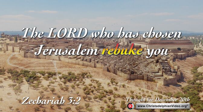 Daily Reading and thought for December 20th. "THE LORD WHO HAS CHOSEN JERUSALEM REBUKE YOU"