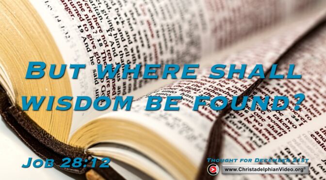 Daily Reading and thought for December 21st. “But where shall wisdom be found?
